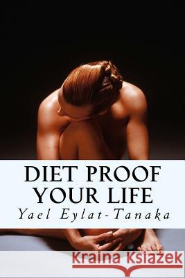 Diet Proof Your Life: The Seven Essential Secrets of Success Yael Eylat-Tanaka 9781518867545 Createspace