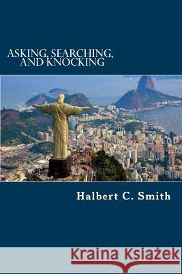Asking, Searching, and Knocking: An Analytical Approach to Finding Faith Dr Halbert C. Smith 9781518868191 Createspace Independent Publishing Platform