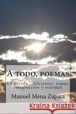 A todo, poemas: Un escrito, diferentes temas, imaginacion y realidad Mena Zapata, Manuel Orlando 9781518868238 Createspace