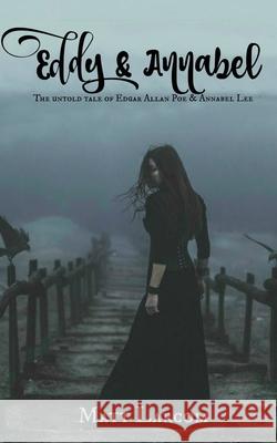 Eddy and Annabel: The untold tale of Edgar Allan Poe and Annabel Lee Matt Larcom 9781518869433 Createspace Independent Publishing Platform