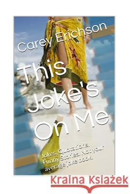 This Joke's On Me: Hilarious Jokes, Great Quotations and Funny Stories Erichson, Carey 9781518872990 Createspace Independent Publishing Platform