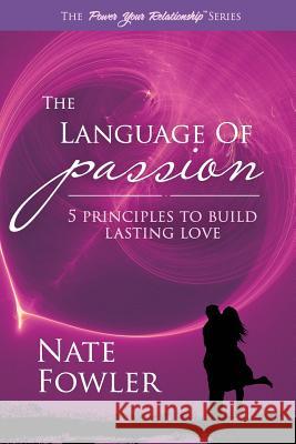 The Language of Passion: 5 Principles To Build Lasting Love Fowler, Nate 9781518874215