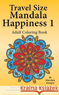 Travel Size Mandala Happiness 1, Adult Coloring Book: Inspire Yourself and Reduce Stress with these Beautiful Mandalas for Coloring Jones, J. Bruce 9781518874598