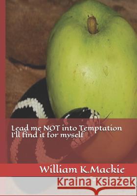 Lead Me Not Into Temptation I'll Find It for Myself William K. MacKie 9781518876004 Createspace