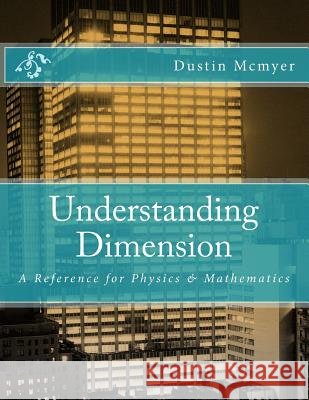 Understanding Dimension: A Reference for Physics & Mathematics Dustin McMyer 9781518876127