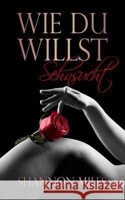 Wie du willst - Sehnsucht Shannon Miles 9781518876165 Createspace Independent Publishing Platform