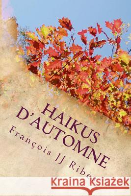 Haikus d'Automne: Poèmes Courts Contemporains Ribes, Francois Jj 9781518877674 Createspace