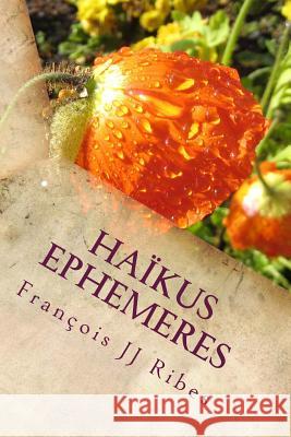 Haikus Ephemeres: Poèmes Courts Contemporains Ribes, Francois Jj 9781518878022 Createspace