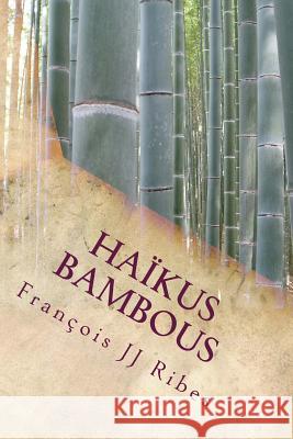 Haikus Bambous: Poèmes Courts Contemporains Ribes, Francois Jj 9781518878558 Createspace