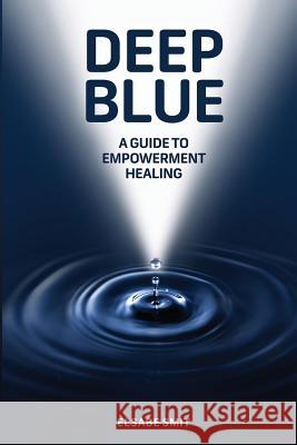 Deep Blue: A Guide to Empowerment Healing MS Elsabe Smit 9781518879128