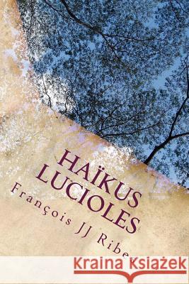 Haikus Lucioles: Poèmes Courts Contemporains Ribes, Francois Jj 9781518879203 Createspace