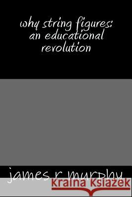 why string figures: an educational revolution Murphy, James R. 9781518879562 Createspace Independent Publishing Platform