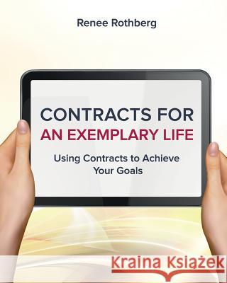 Contracts for an Exemplary Life: Using Contracts to Achieve Your Goals Renee Rothberg 9781518880742 Createspace Independent Publishing Platform