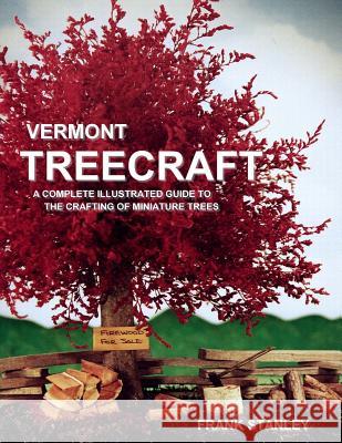 Vermont Treecraft: A Complete Illustrated Guide to the Crafting of Miniature Trees Frank Stanley 9781518880759 Createspace Independent Publishing Platform