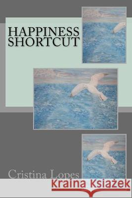 Happiness Shortcut Cristina Lopes 9781518881299 Createspace Independent Publishing Platform