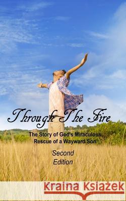 Through the Fire: The Story of God's Miraculous Rescue of a Wayward Son Bryan Scott 9781518883927