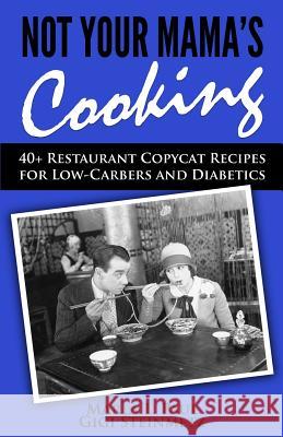 Not Your Mama's Cooking: 40+ Restaurant Copycat Recipes for Low-Carbers and Diabetics Marla L. Paul Gigi Steinmetz 9781518884580