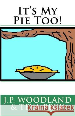 It's My Pie Too! J. P. Woodland Teya Peck Teya Peck 9781518886133