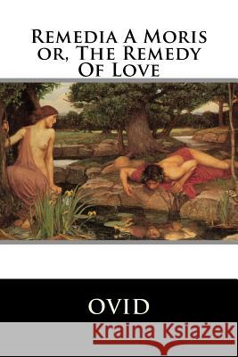 Remedia A Moris or, The Remedy Of Love Ovid 9781518886997