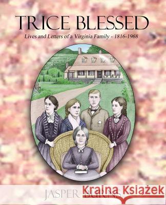 Trice Blessed: Lives and Letters of a Virginia Family 1816-1968 Jasper Burns 9781518887390