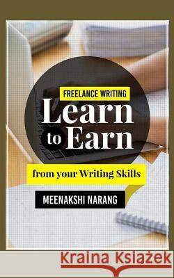 Freelance Writing: Learn to Earn from Your Writing Skills Meenakshi Narang 9781518887772 Createspace Independent Publishing Platform