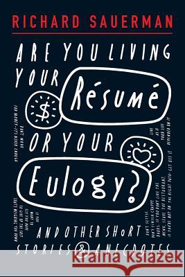Are you living your resume or your eulogy?: And other short stories and anecdotes. Sauerman, Richard John 9781518888458 Createspace