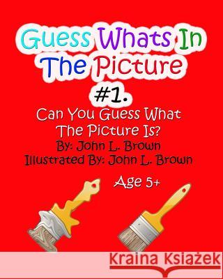 Guess Whats In The Picture: Can You Guess What The Picture Is? Brown, John L. 9781518889516 Createspace