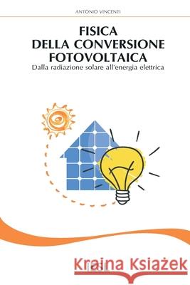 Fisica della conversione fotovoltaica: Dalla radiazione solare all'energia elettrica Vincenti, Antonio 9781518891427