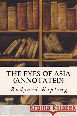 The Eyes of Asia (annotated) Kipling, Rudyard 9781518894053 Createspace