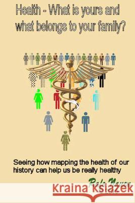 Health? What is yours, and what belongs to your family.: Seeing how mapping the health of our history can help us be really healthy Nauen, Rafe 9781518895586