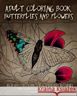 Adult Coloring Book Butterflies and Flowers: Relax with this Calming, Stress Managment, Butterflies and Flowers Coloring Book for Adults Garlick, Grahame 9781518895678 Createspace