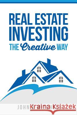Real Estate Investing: The Creative Way John R. Mitchell 9781518895890