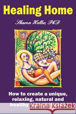 Healing Home: How to create a unique, relaxing, natural, and healthy sensory haven (color version) Heller, Sharon 9781518896712 Createspace Independent Publishing Platform