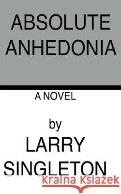 Absolute Anhedonia Larry Singleton 9781518897665 Createspace