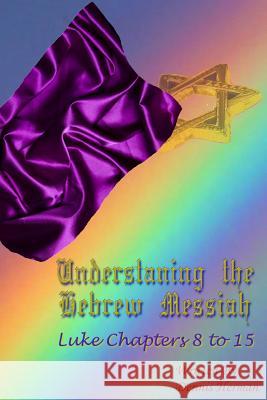 Understanding the Hebrew Messiah: Luke Chapters 8 to 15 Dennis Herman 9781518898310 Createspace