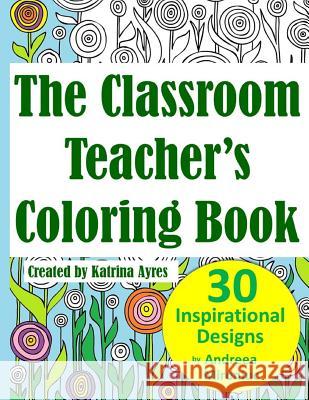 The Classroom Teacher's Coloring Book Katrina Ayres Andreea Mironiuc 9781518898914