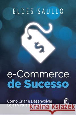 E-Commerce de Sucesso: Como Criar E Desenvolver Lojas Virtuais Que Vendem Eldes Saullo 9781519008237 Independently Published