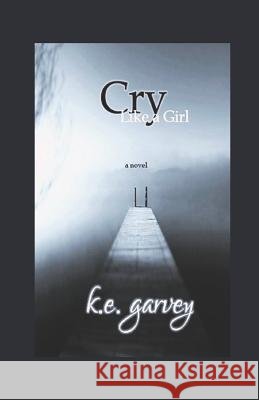 Cry Like a Girl K. E. Garvey 9781519014047 Independently Published
