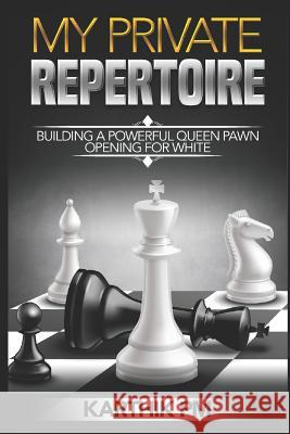 My Private Repertoire: Building a Powerful Queen Pawn Opening for White Karthik Pm 9781519014658