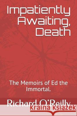 Impatiently Awaiting, Death: The Memoirs of Ed the Immortal. Richard O'Reilly 9781519014955