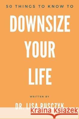 50 Things to Know to Downsize Your Life: How To Downsize, Organize, And Get Back to Basics Rusczyk, Lisa 9781519015884 Independently Published