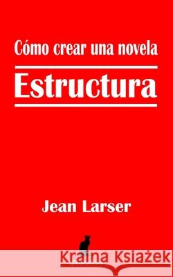 Cómo crear una novela. Estructura.: Construyendo una novela Libre, Editor 9781519022349 Independently Published