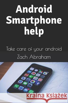 Android Smartphone Help: Take Care of Your Android Zach Abraham 9781519032423 Independently Published