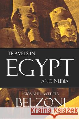 Travels in Egypt and Nubia: (Expanded, Annotated) Giovanni Battista Belzoni 9781519036179 Independently Published