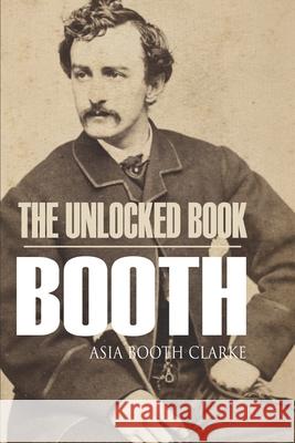 The Unlocked Book: John Wilkes Booth by His Sister (Abridged, Annotated) Eleanor Farjeon Asia Booth Clarke 9781519041258 Independently Published