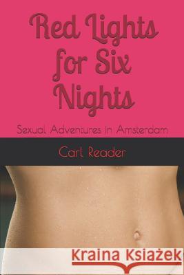 Red Lights for Six Nights: Sexual Adventures in Amsterdam Carl Reader 9781519041999 Independently Published