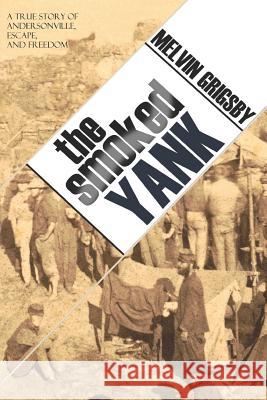 The Smoked Yank: A True Story of Andersonville, Escape, and Freedom Melvin Grigsby 9781519042613 Independently Published