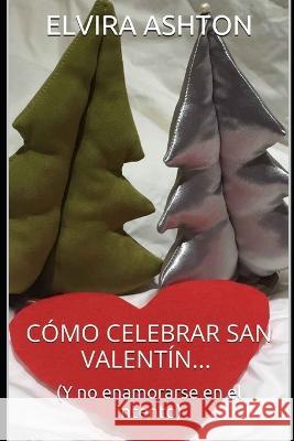 Cómo Celebrar San Valentín: Y no enamorarse en el intento Ashton, Elvira 9781519043016