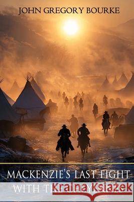 MacKenzie's Last Fight with the Cheyennes (Expanded, Annotated) John G. Bourke 9781519043788