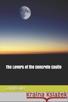 The Lovers of the Concrete Castle Carl Reader 9781519045652 Independently Published
